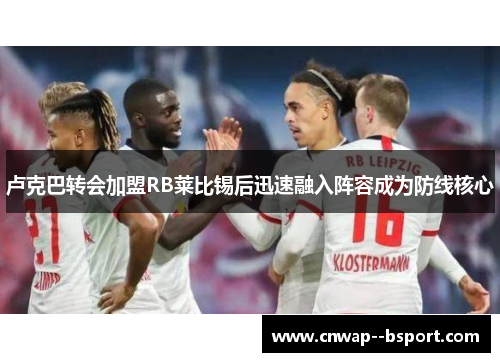 卢克巴转会加盟RB莱比锡后迅速融入阵容成为防线核心