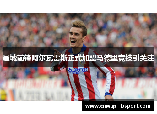 曼城前锋阿尔瓦雷斯正式加盟马德里竞技引关注