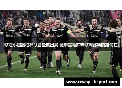 欧冠小组赛柏林联合垫底出局 德甲黑马梦碎欧洲赛场前路何在