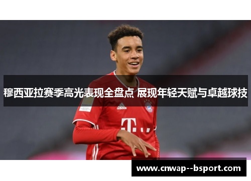 穆西亚拉赛季高光表现全盘点 展现年轻天赋与卓越球技