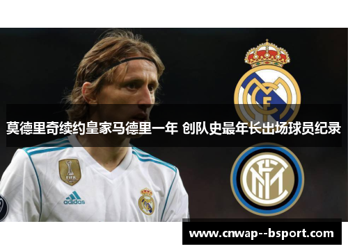 莫德里奇续约皇家马德里一年 创队史最年长出场球员纪录