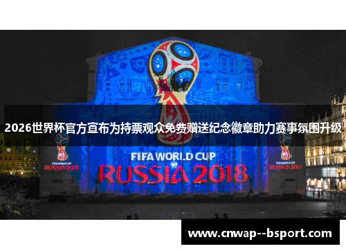 2026世界杯官方宣布为持票观众免费赠送纪念徽章助力赛事氛围升级 2026世界杯官方宣布为持票观众免费赠送纪念徽章助力赛事氛围升级