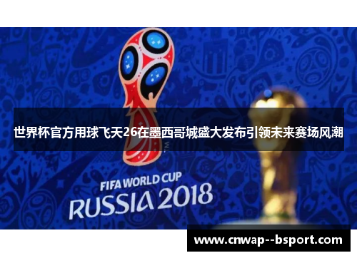 世界杯官方用球飞天26在墨西哥城盛大发布引领未来赛场风潮 世界杯官方用球飞天26在墨西哥城盛大发布引领未来赛场风潮