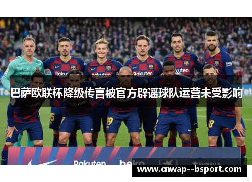 巴萨欧联杯降级传言被官方辟谣球队运营未受影响 巴萨欧联杯降级传言被官方辟谣球队运营未受影响