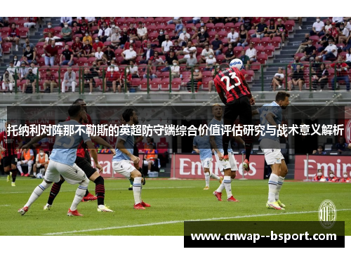 托纳利对阵那不勒斯的英超防守端综合价值评估研究与战术意义解析