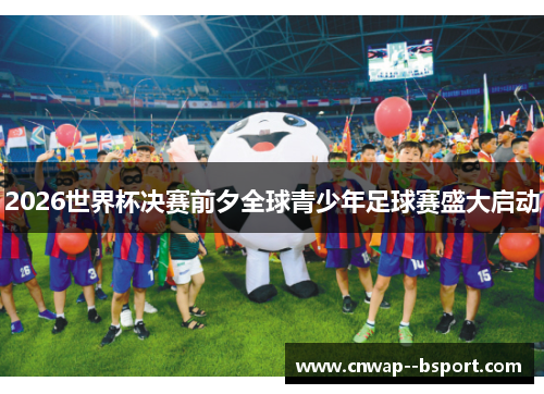 2026世界杯决赛前夕全球青少年足球赛盛大启动