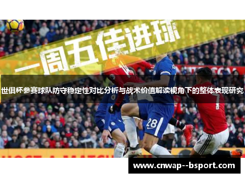 世俱杯参赛球队防守稳定性对比分析与战术价值解读视角下的整体表现研究 世俱杯参赛球队防守稳定性对比分析与战术价值解读视角下的整体表现研究