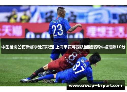 中国足协公布新赛季处罚决定 上海申花等四队因假球案件被扣除10分 中国足协公布新赛季处罚决定 上海申花等四队因假球案件被扣除10分