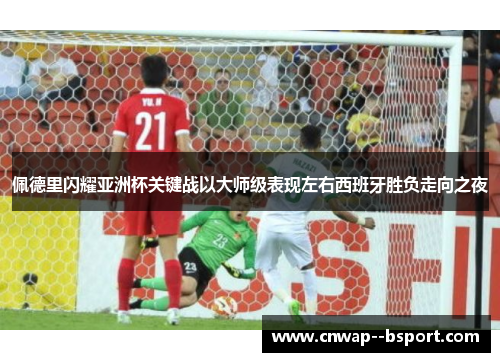 佩德里闪耀亚洲杯关键战以大师级表现左右西班牙胜负走向之夜