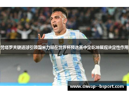劳塔罗关键进球引领国米力量在世界杯预选赛中定乾坤展现决定性作用 劳塔罗关键进球引领国米力量在世界杯预选赛中定乾坤展现决定性作用