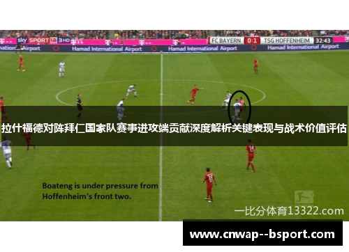 拉什福德对阵拜仁国家队赛事进攻端贡献深度解析关键表现与战术价值评估 拉什福德对阵拜仁国家队赛事进攻端贡献深度解析关键表现与战术价值评估