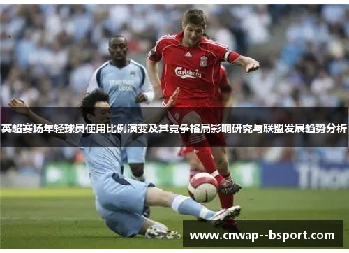 英超赛场年轻球员使用比例演变及其竞争格局影响研究与联盟发展趋势分析 英超赛场年轻球员使用比例演变及其竞争格局影响研究与联盟发展趋势分析